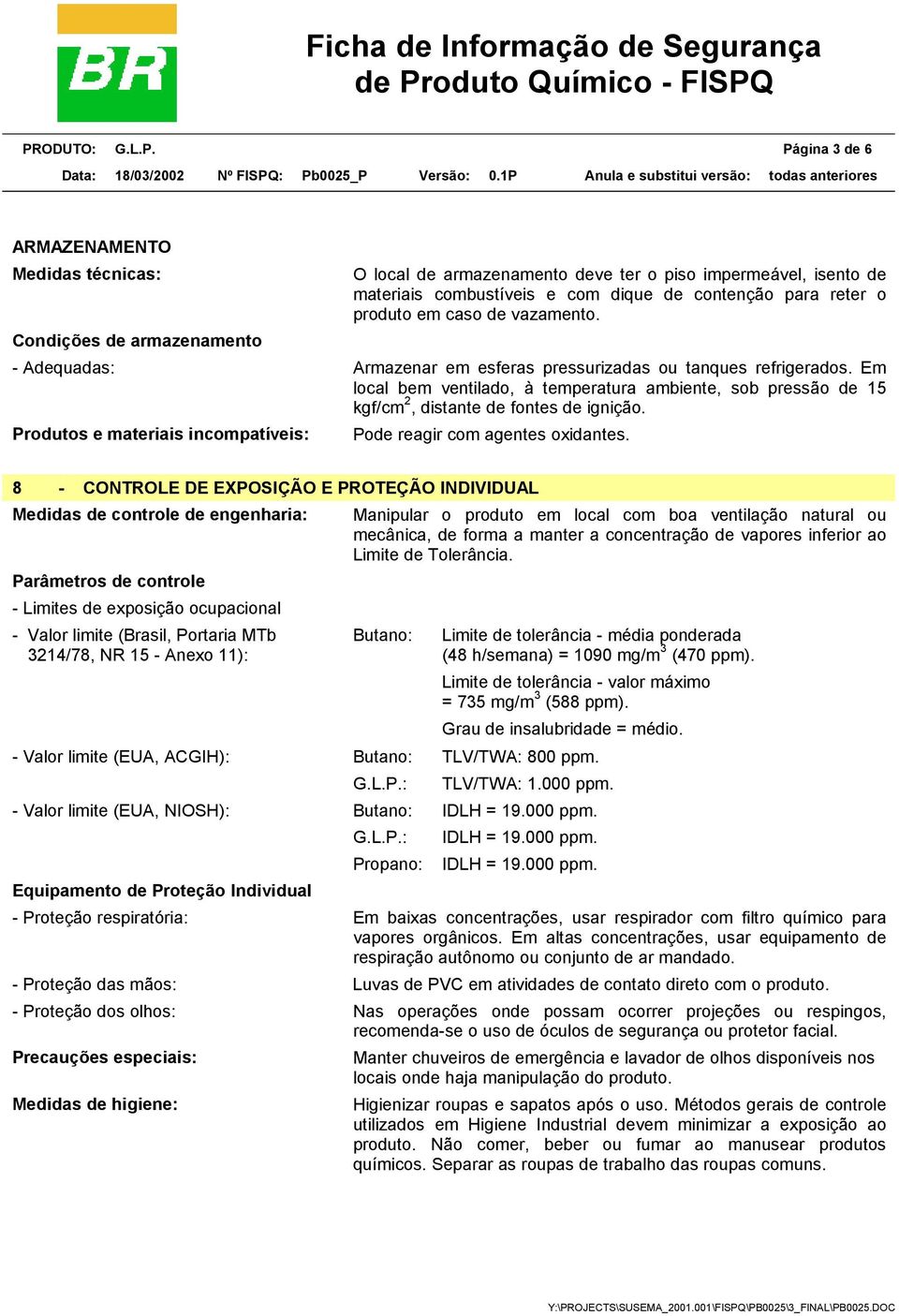 Em local bem ventilado, à temperatura ambiente, sob pressão de 15 kgf/cm 2, distante de fontes de ignição. Produtos e materiais incompatíveis: Pode reagir com agentes oxidantes.