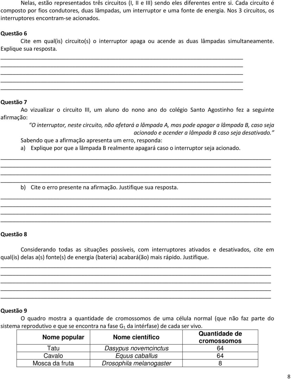 Questão 7 Ao vizualizar o circuito III, um aluno do nono ano do colégio Santo Agostinho fez a seguinte afirmação: O interruptor, neste circuito, não afetará a lâmpada A, mas pode apagar a lâmpada B,