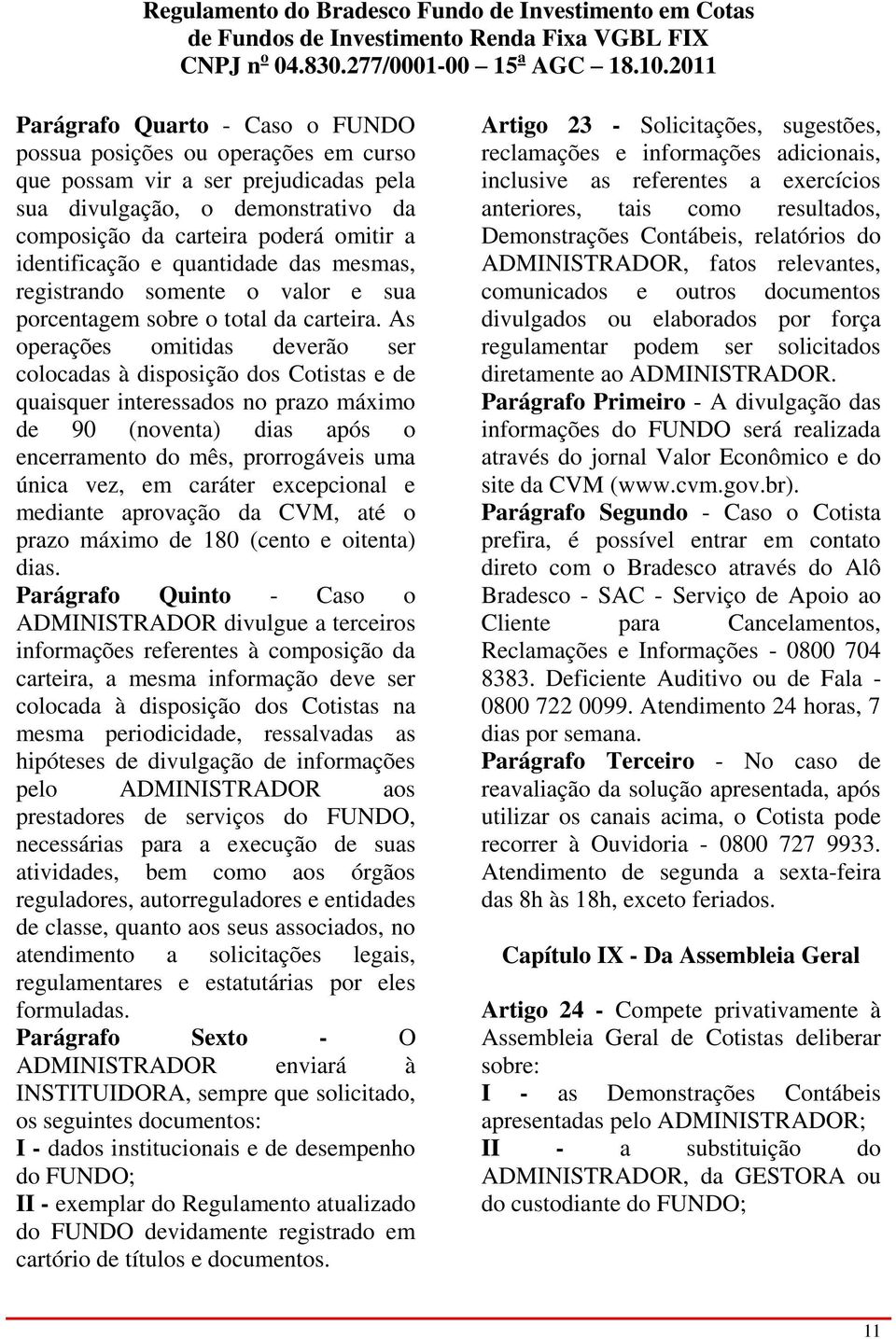 As operações omitidas deverão ser colocadas à disposição dos Cotistas e de quaisquer interessados no prazo máximo de 90 (noventa) dias após o encerramento do mês, prorrogáveis uma única vez, em