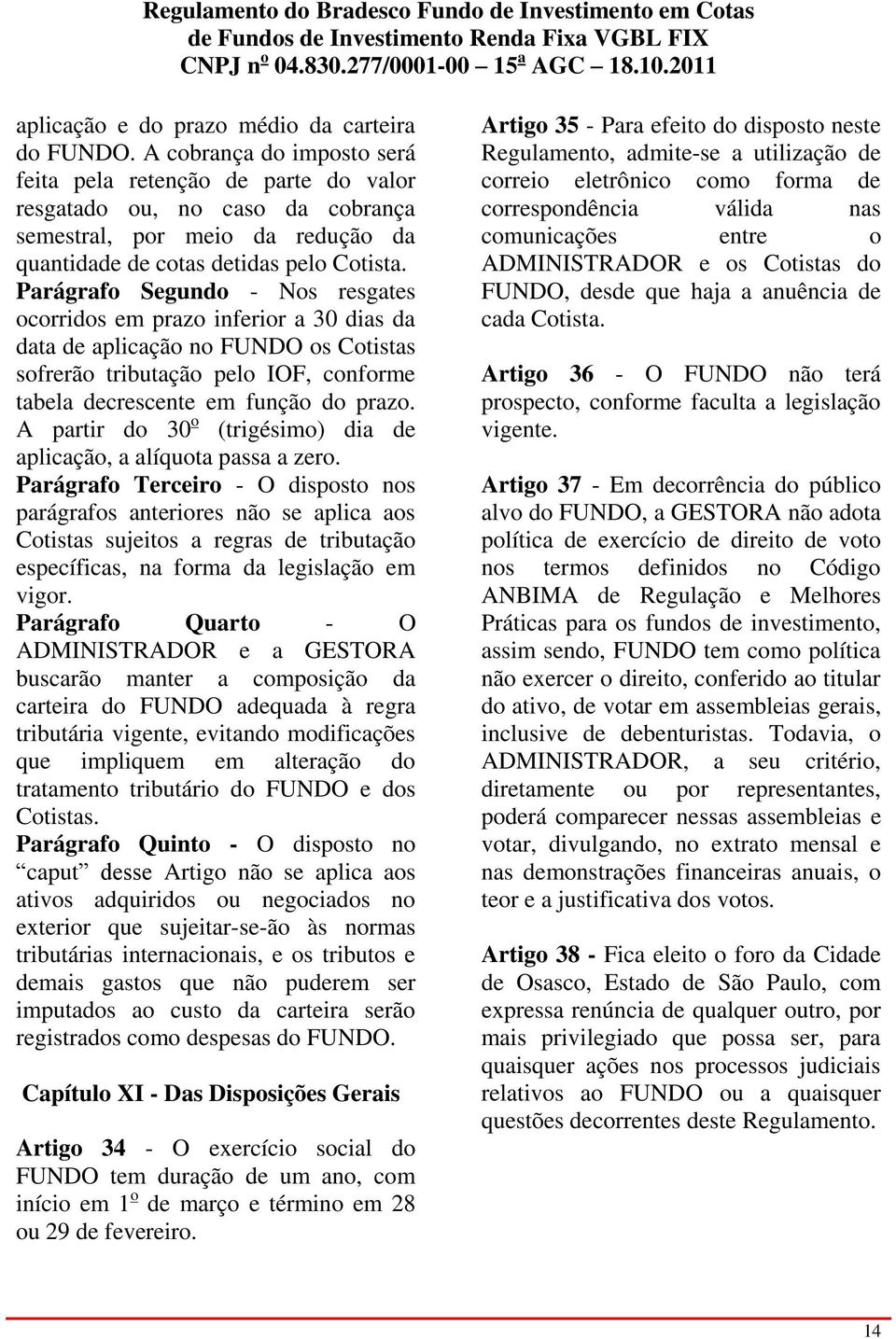 Parágrafo Segundo - Nos resgates ocorridos em prazo inferior a 30 dias da data de aplicação no FUNDO os Cotistas sofrerão tributação pelo IOF, conforme tabela decrescente em função do prazo.