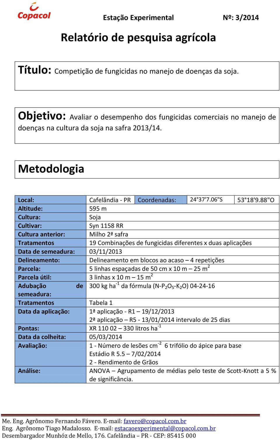 88"O Altitude: 595 m Cultura: Soja Cultivar: Syn 1158 RR Cultura anterior: Milho 2ª safra Tratamentos 19 Combinações de fungicidas diferentes x duas aplicações Data de semeadura: 03/11/2013