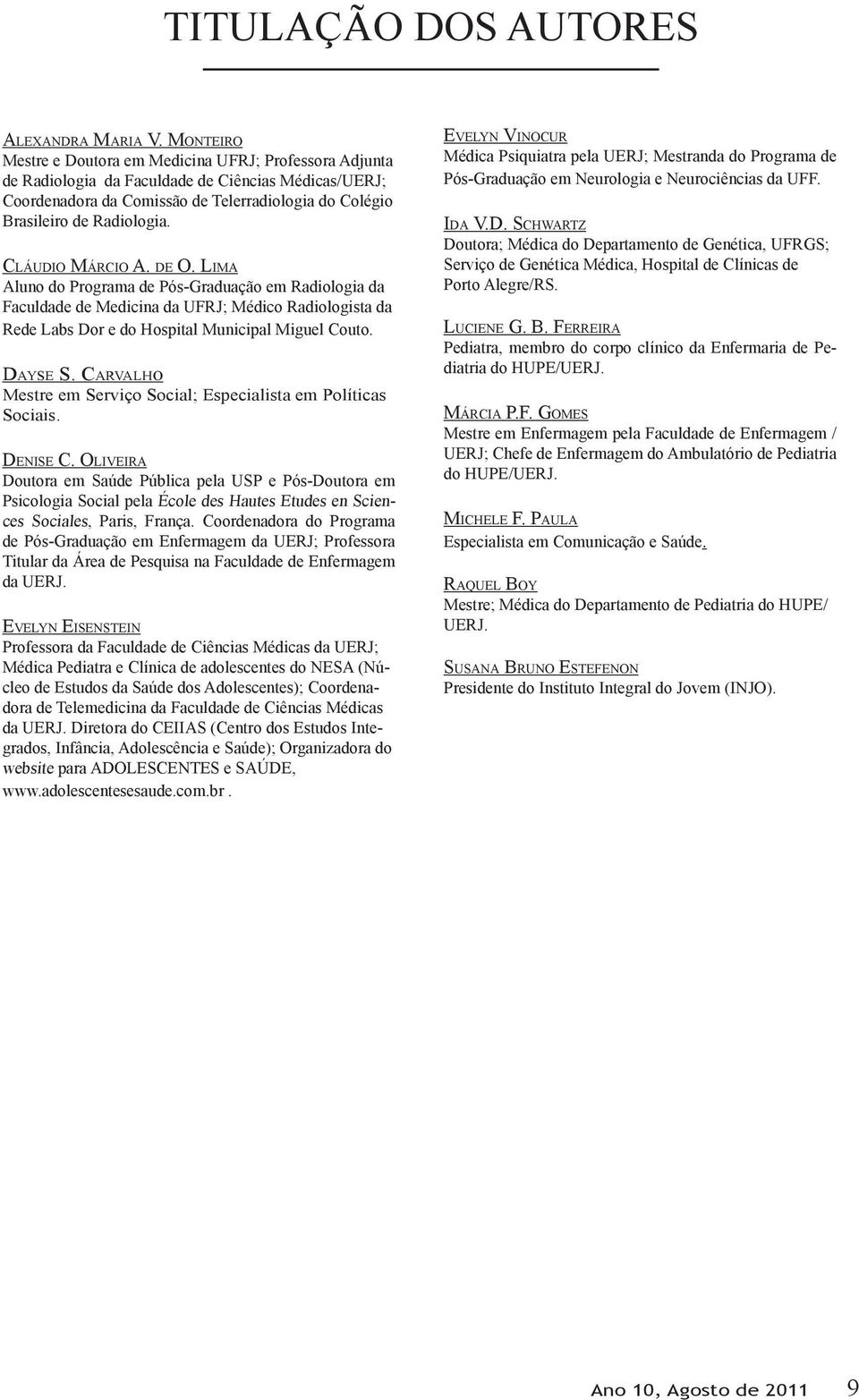 Cláudio Márcio A. de O. Lima Aluno do Programa de Pós-Graduação em Radiologia da Faculdade de Medicina da UFRJ; Médico Radiologista da Rede Labs Dor e do Hospital Municipal Miguel Couto. Dayse S.