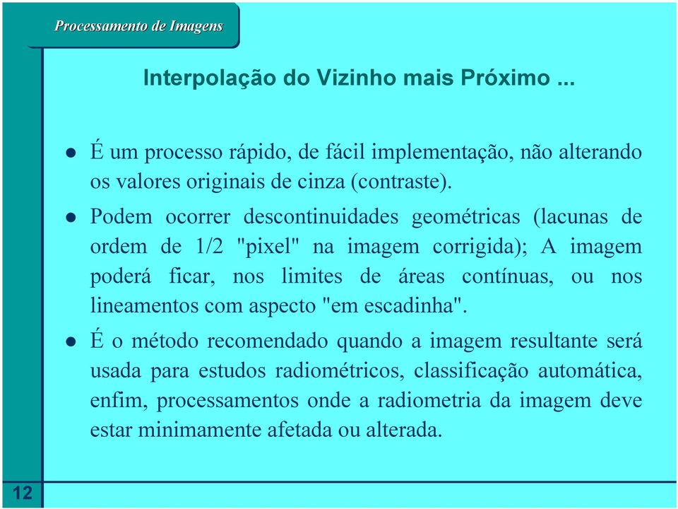 Podem ocorrer descontinuidades geométricas (lacunas de ordem de 1/2 "pixel" na imagem corrigida); A imagem poderá ficar, nos limites de