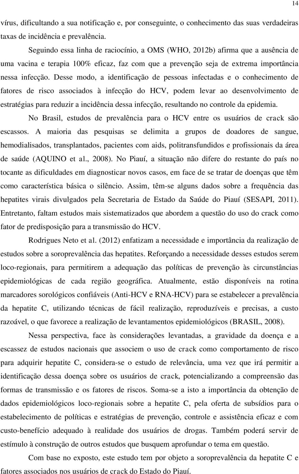 Desse modo, a identificação de pessoas infectadas e o conhecimento de fatores de risco associados à infecção do HCV, podem levar ao desenvolvimento de estratégias para reduzir a incidência dessa