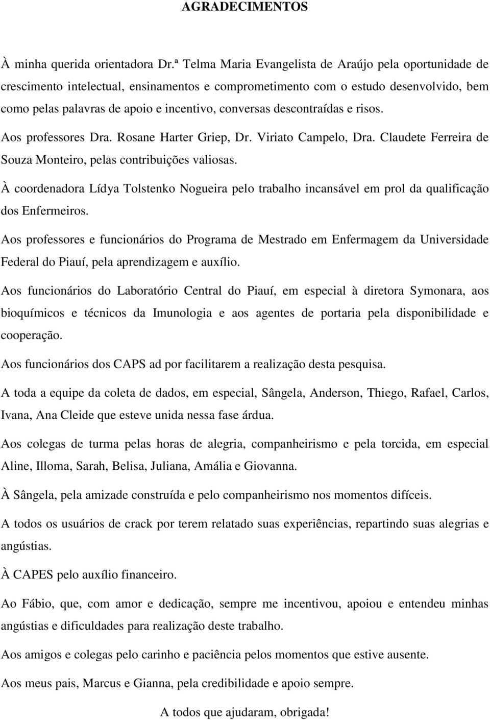 descontraídas e risos. Aos professores Dra. Rosane Harter Griep, Dr. Viriato Campelo, Dra. Claudete Ferreira de Souza Monteiro, pelas contribuições valiosas.