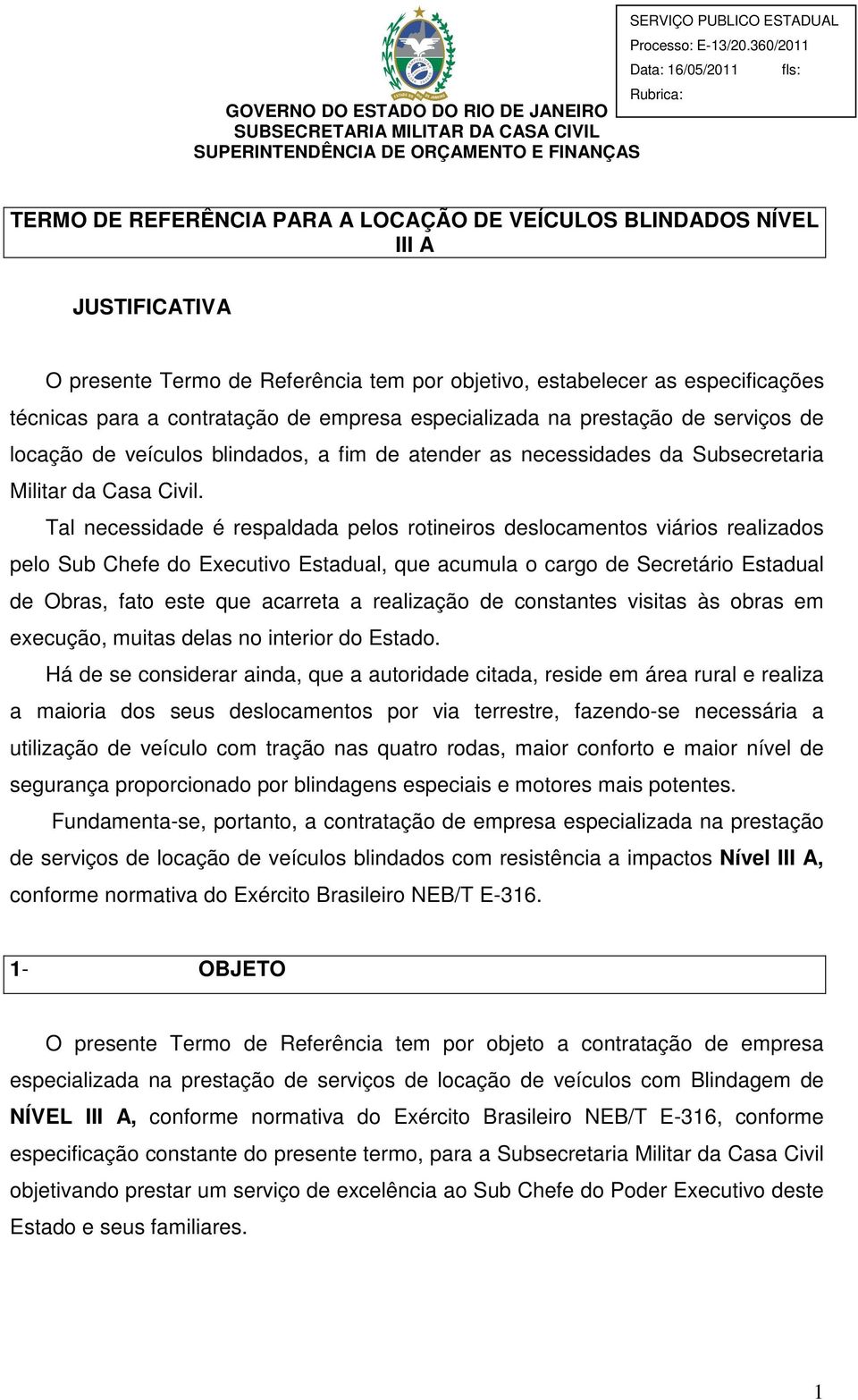 Tal necessidade é respaldada pelos rotineiros deslocamentos viários realizados pelo Sub Chefe do Executivo Estadual, que acumula o cargo de Secretário Estadual de Obras, fato este que acarreta a