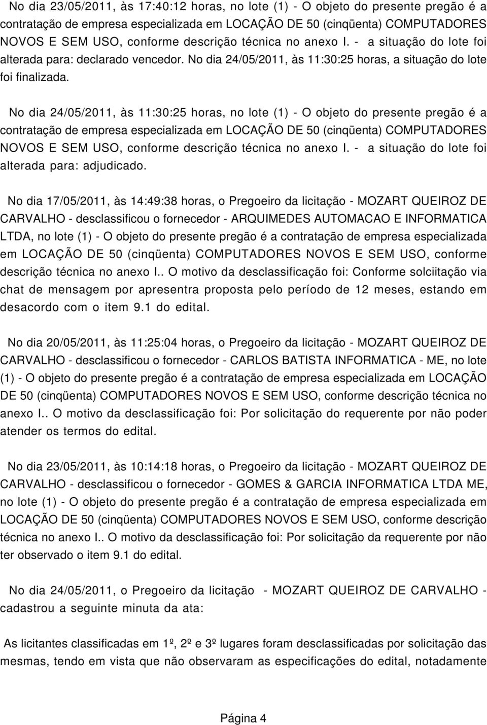 No dia 17/05/2011, às 14:49:38 horas, o Pregoeiro da licitação - MOZART QUEIROZ DE CARVALHO - desclassificou o fornecedor - ARQUIMEDES AUTOMACAO E INFORMATICA LTDA, no lote (1) - O objeto do presente