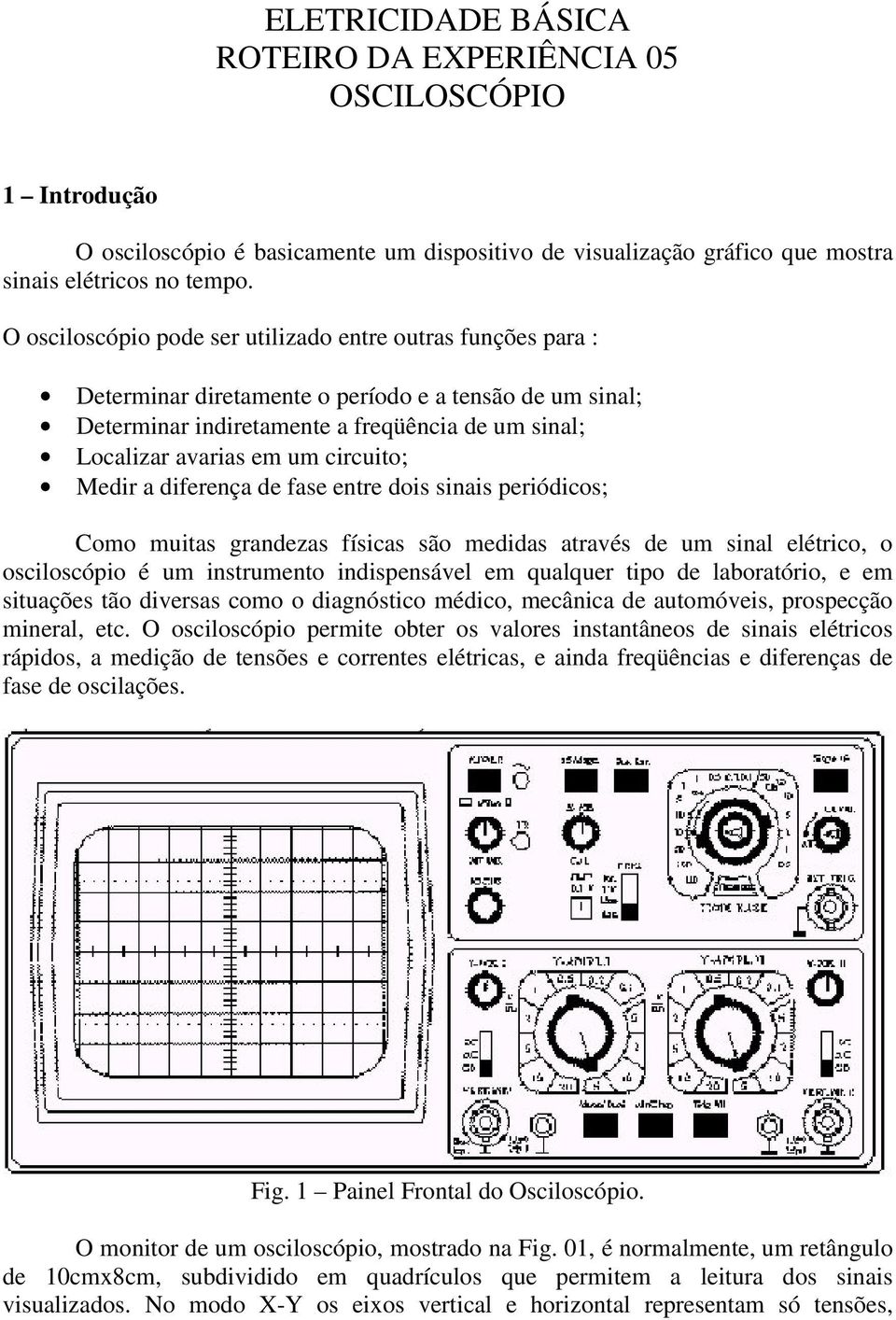 circuito; Medir a diferença de fase entre dois sinais periódicos; Como muitas grandezas físicas são medidas através de um sinal elétrico, o osciloscópio é um instrumento indispensável em qualquer