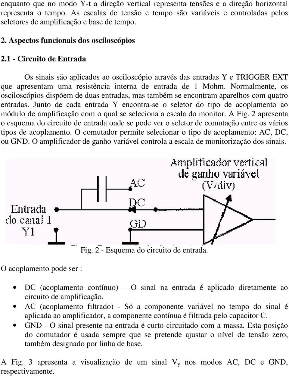 1 - Circuito de Entrada Os sinais são aplicados ao osciloscópio através das entradas Y e TRIGGER EXT que apresentam uma resistência interna de entrada de 1 Mohm.