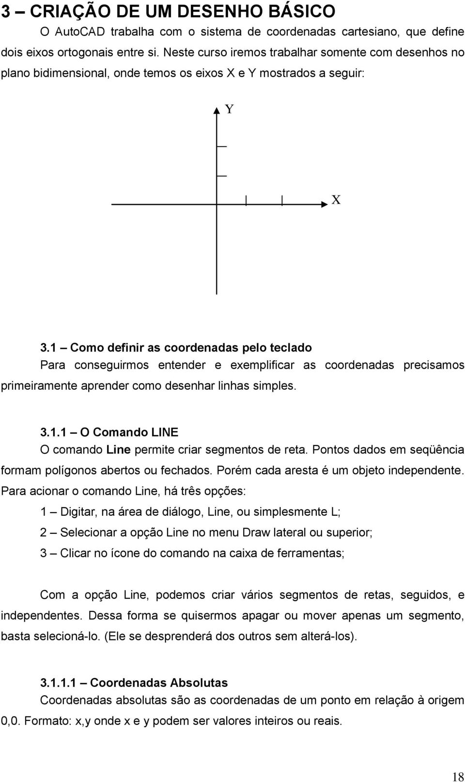 1 Como definir as coordenadas pelo teclado Para conseguirmos entender e exemplificar as coordenadas precisamos primeiramente aprender como desenhar linhas simples. 3.1.1 O Comando LINE O comando Line permite criar segmentos de reta.