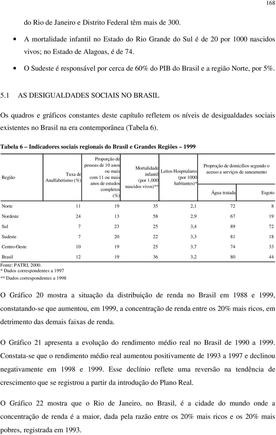 . 5.1 AS DESIGUALDADES SOCIAIS NO BRASIL Os quadros e gráficos constantes deste capítulo refletem os níveis de desigualdades sociais existentes no Brasil na era contemporânea (Tabela 6).