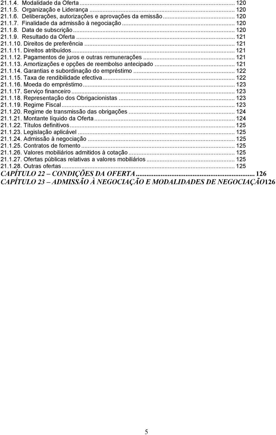 Amortizações e opções de reembolso antecipado... 121 21.1.14. Garantias e subordinação do empréstimo... 122 21.1.15. Taxa de rendibilidade efectiva... 122 21.1.16. Moeda do empréstimo... 123 21.1.17.