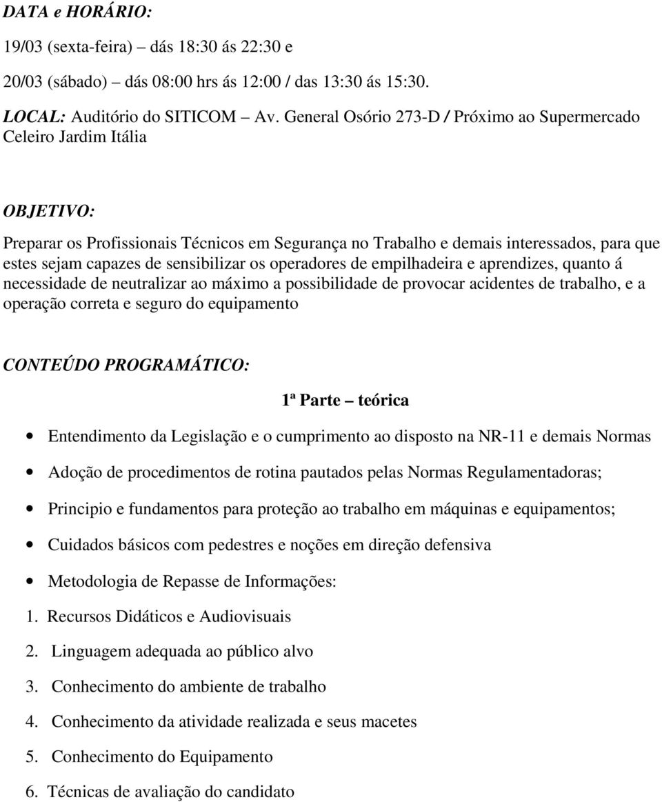 sensibilizar os operadores de empilhadeira e aprendizes, quanto á necessidade de neutralizar ao máximo a possibilidade de provocar acidentes de trabalho, e a operação correta e seguro do equipamento