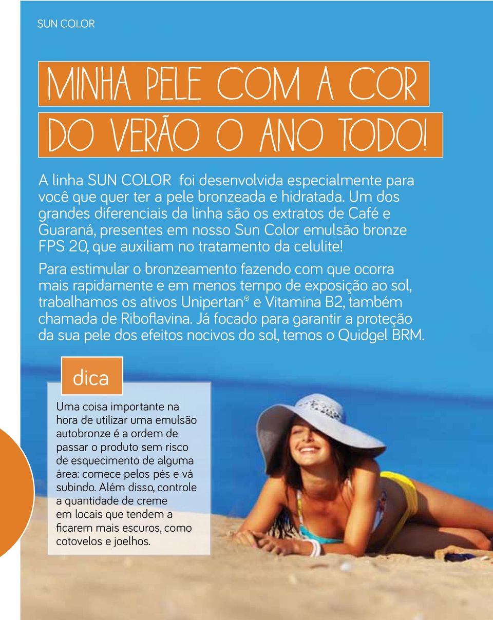 Para estimular o bronzeamento fazendo com que ocorra mais rapidamente e em menos tempo de exposição ao sol, trabalhamos os ativos Unipertan e Vitamina B2, também chamada de Riboflavina.