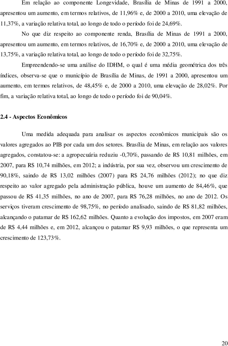 No que diz respeito ao componente renda, Brasília de Minas de 1991 a 2000, apresentou um aumento, em termos relativos, de 16,70% e, de 2000 a 2010, uma elevação de 13,75%, a variação relativa total,