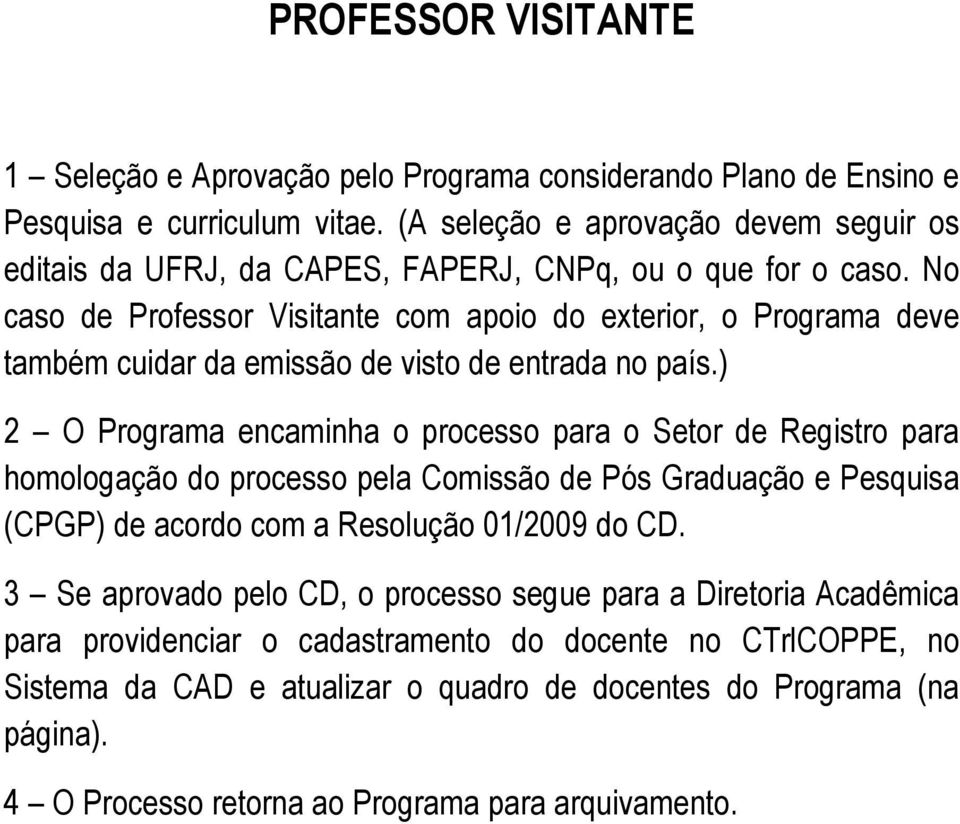 No caso de Professor Visitante com apoio do exterior, o Programa deve também cuidar da emissão de visto de entrada no país.