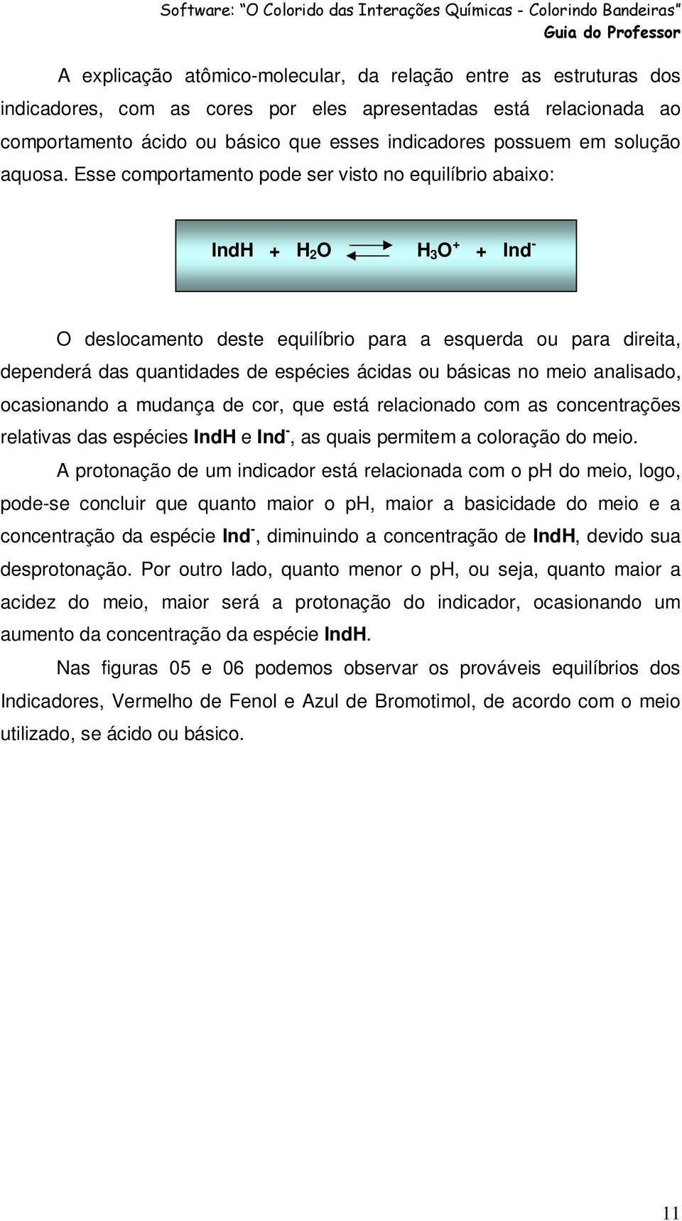Esse comportamento pode ser visto no equilíbrio abaixo: IndH + H 2 O H 3 O + + Ind - O deslocamento deste equilíbrio para a esquerda ou para direita, dependerá das quantidades de espécies ácidas ou