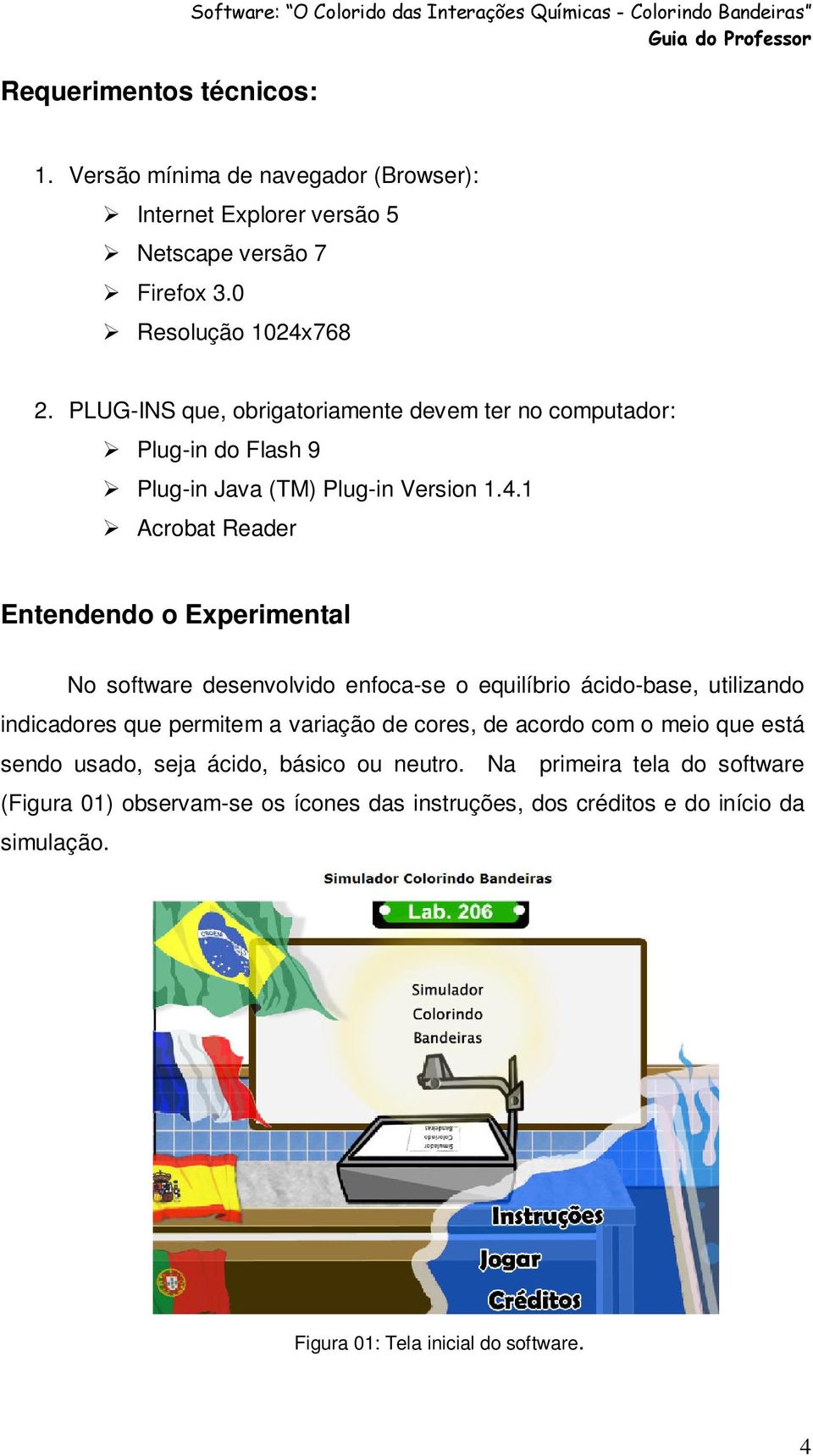 PLUG-INS que, obrigatoriamente devem ter no computador: Plug-in do Flash 9 Plug-in Java (TM) Plug-in Version 1.4.