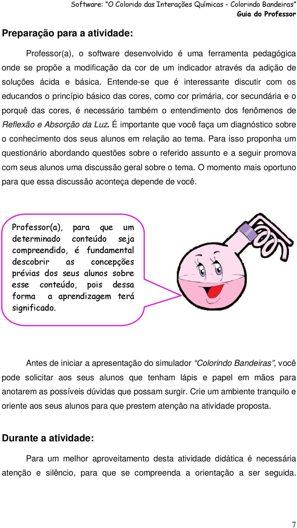 Entende-se que é interessante discutir com os educandos o princípio básico das cores, como cor primária, cor secundária e o porquê das cores, é necessário também o entendimento dos fenômenos de