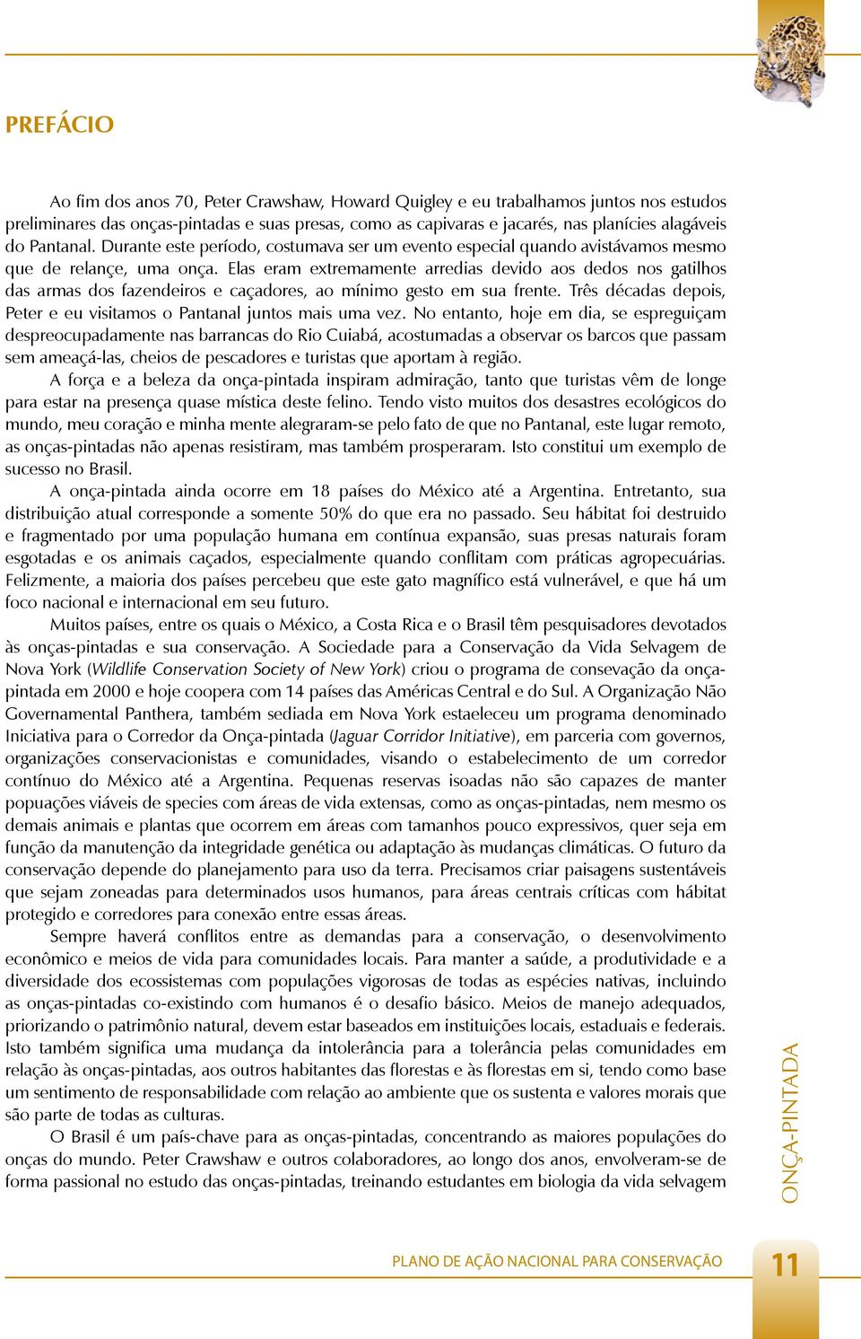 Elas eram extremamente arredias devido aos dedos nos gatilhos das armas dos fazendeiros e caçadores, ao mínimo gesto em sua frente.