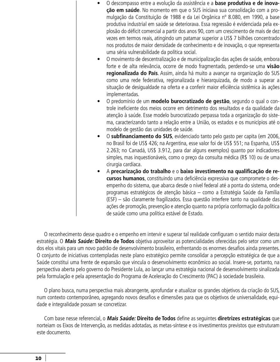 Essa regressão é evidenciada pela explosão do déficit comercial a partir dos anos 90, com um crescimento de mais de dez vezes em termos reais, atingindo um patamar superior a US$ 7 bilhões