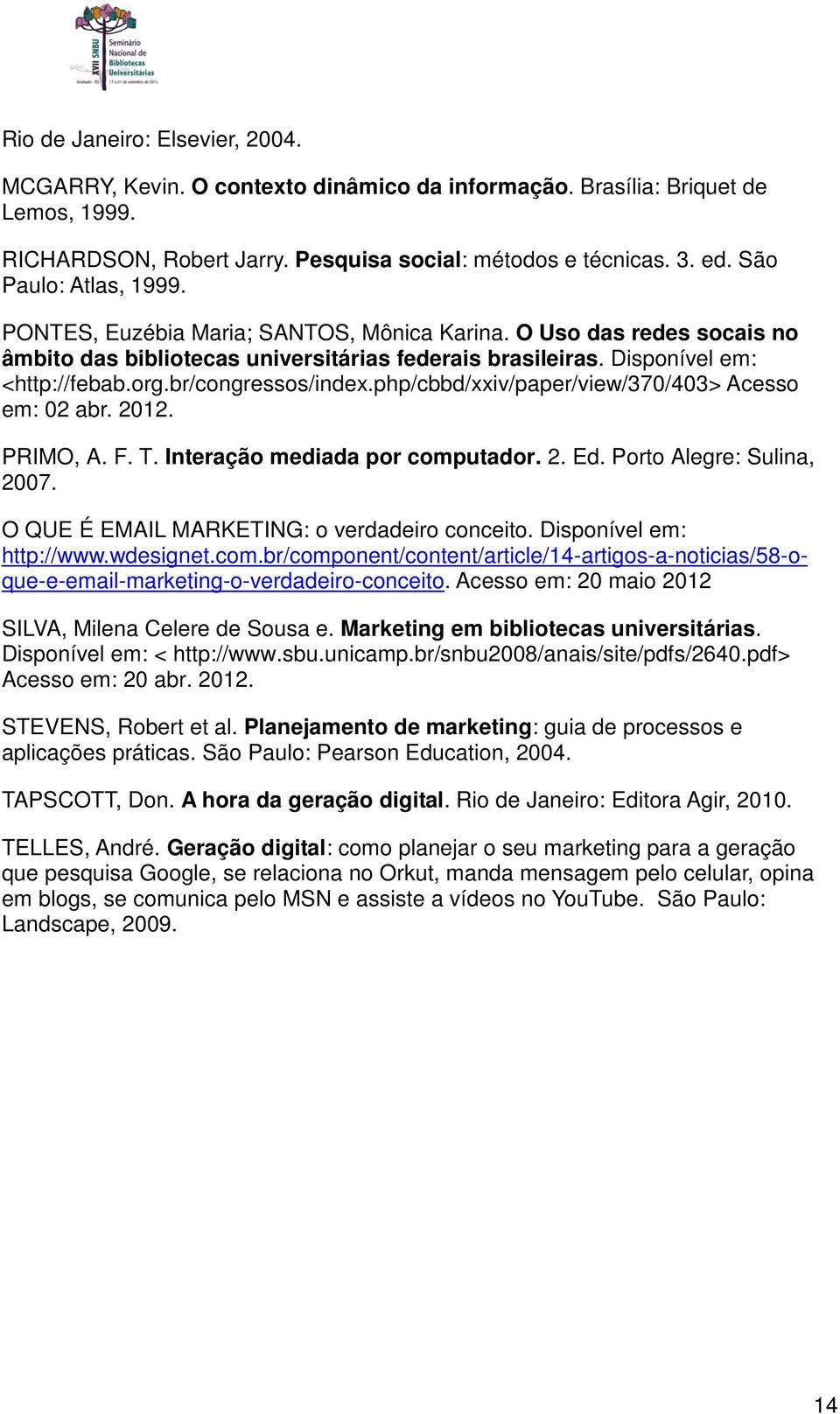 br/congressos/index.php/cbbd/xxiv/paper/view/370/403> Acesso em: 02 abr. 2012. PRIMO, A. F. T. Interação mediada por computador. 2. Ed. Porto Alegre: Sulina, 2007.