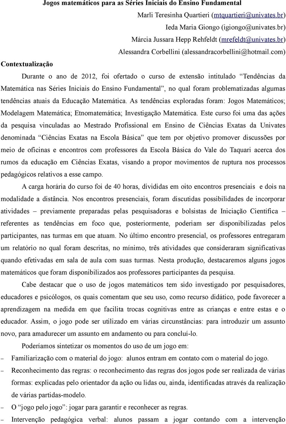 com) Contextualização Durante o ano de 2012, foi ofertado o curso de extensão intitulado Tendências da Matemática nas Séries Iniciais do Ensino Fundamental, no qual foram problematizadas algumas