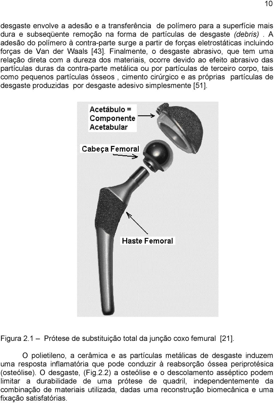 Finalmente, o desgaste abrasivo, que tem uma relação direta com a dureza dos materiais, ocorre devido ao efeito abrasivo das partículas duras da contra-parte metálica ou por partículas de terceiro