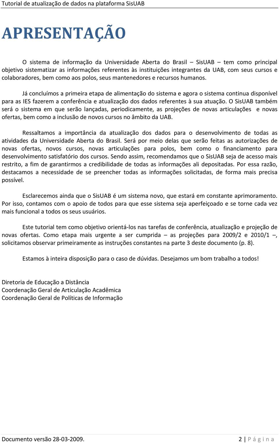 Já concluímos a primeira etapa de alimentação do sistema e agora o sistema continua disponível para as IES fazerem a conferência e atualização dos dados referentes à sua atuação.