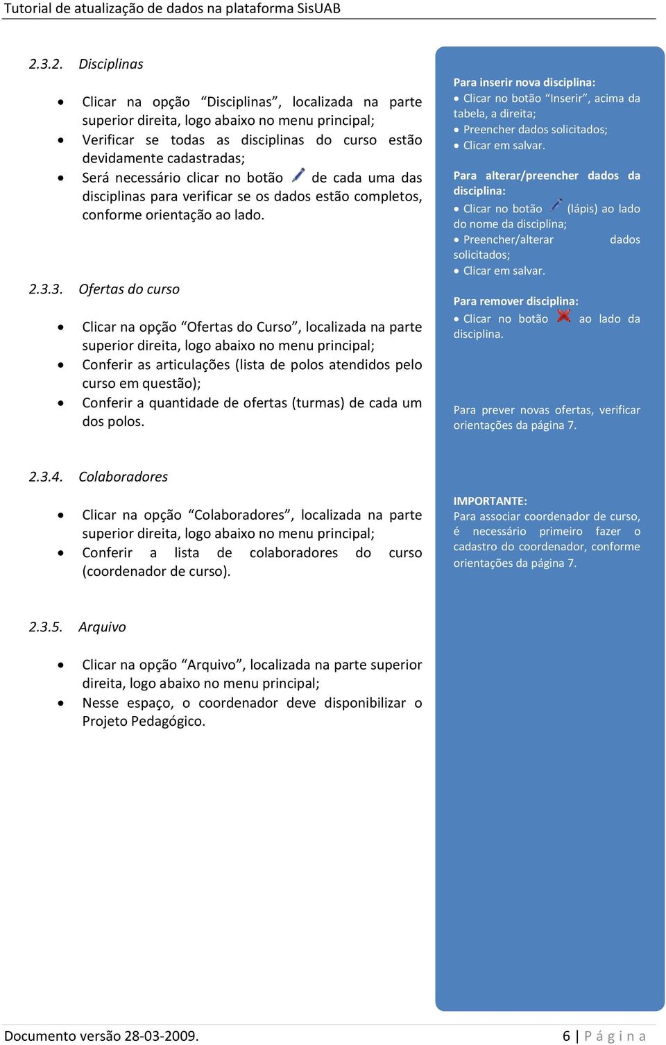 3. Ofertas do curso Clicar na opção Ofertas do Curso, localizada na parte superior direita, logo abaixo no menu principal; Conferir as articulações (lista de polos atendidos pelo curso em questão);