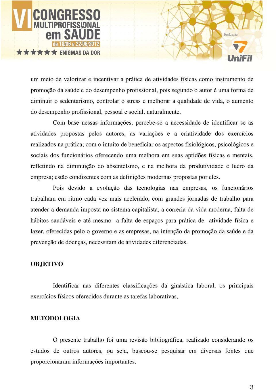 Com base nessas informações, percebe-se a necessidade de identificar se as atividades propostas pelos autores, as variações e a criatividade dos exercícios realizados na prática; com o intuito de