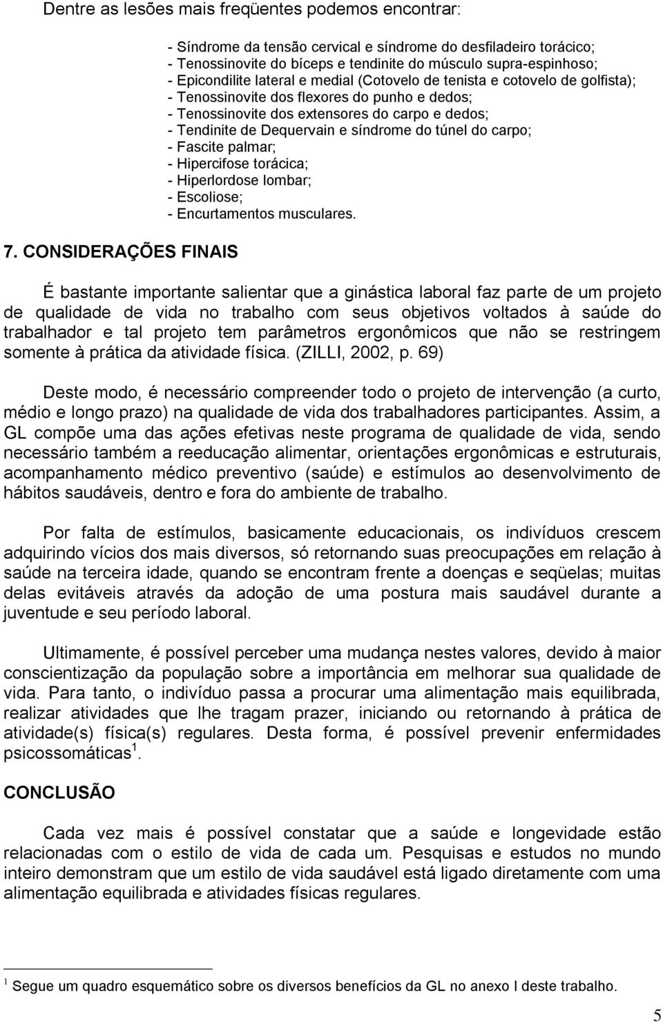 tenista e cotovelo de golfista); - Tenossinovite dos flexores do punho e dedos; - Tenossinovite dos extensores do carpo e dedos; - Tendinite de Dequervain e síndrome do túnel do carpo; - Fascite