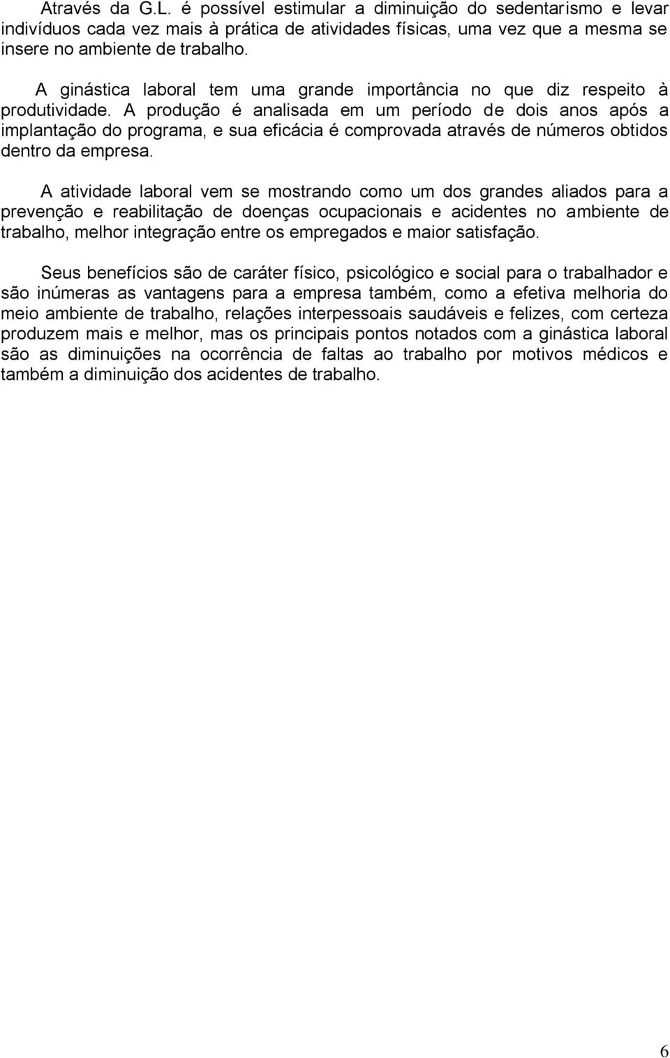 A produção é analisada em um período de dois anos após a implantação do programa, e sua eficácia é comprovada através de números obtidos dentro da empresa.