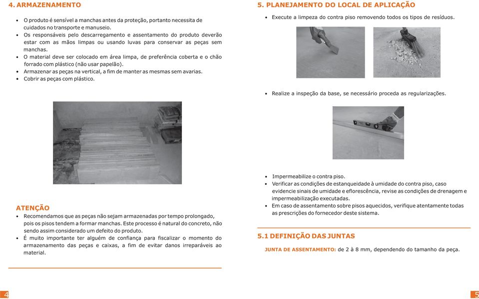 O material deve ser colocado em área limpa, de preferência coberta e o chão forrado com plástico (não usar papelão). Armazenar as peças na vertical, a fim de manter as mesmas sem avarias.