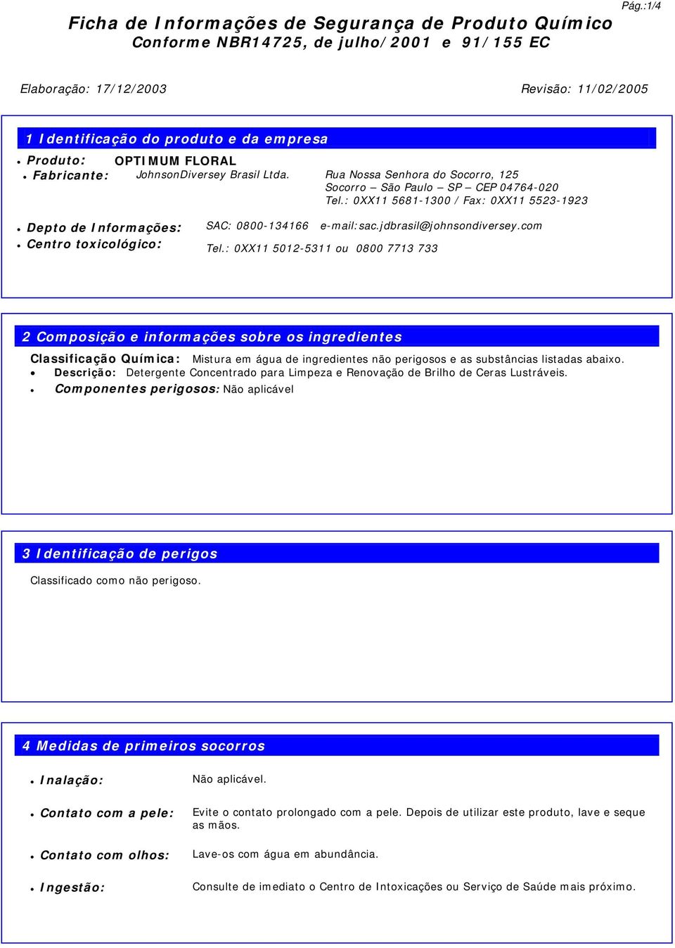 : 0XX11 5012-5311 ou 0800 7713 733 2 Composição e informações sobre os ingredientes Classificação Química: Mistura em água de ingredientes não perigosos e as substâncias listadas abaixo.