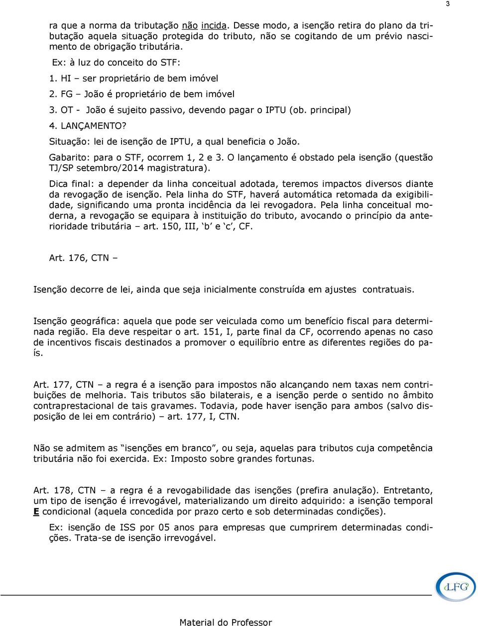 Situação: lei de isenção de IPTU, a qual beneficia o João. Gabarito: para o STF, ocorrem 1, 2 e 3. O lançamento é obstado pela isenção (questão TJ/SP setembro/2014 magistratura).