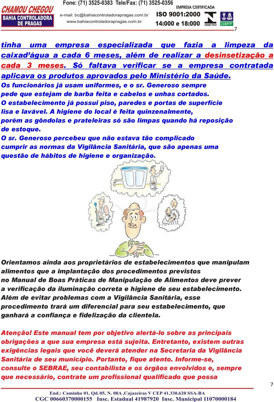 Generoso sempre pede que estejam de barba feita e cabelos e unhas cortados. O estabelecimento já possui piso, paredes e portas de superfície lisa e lavável.