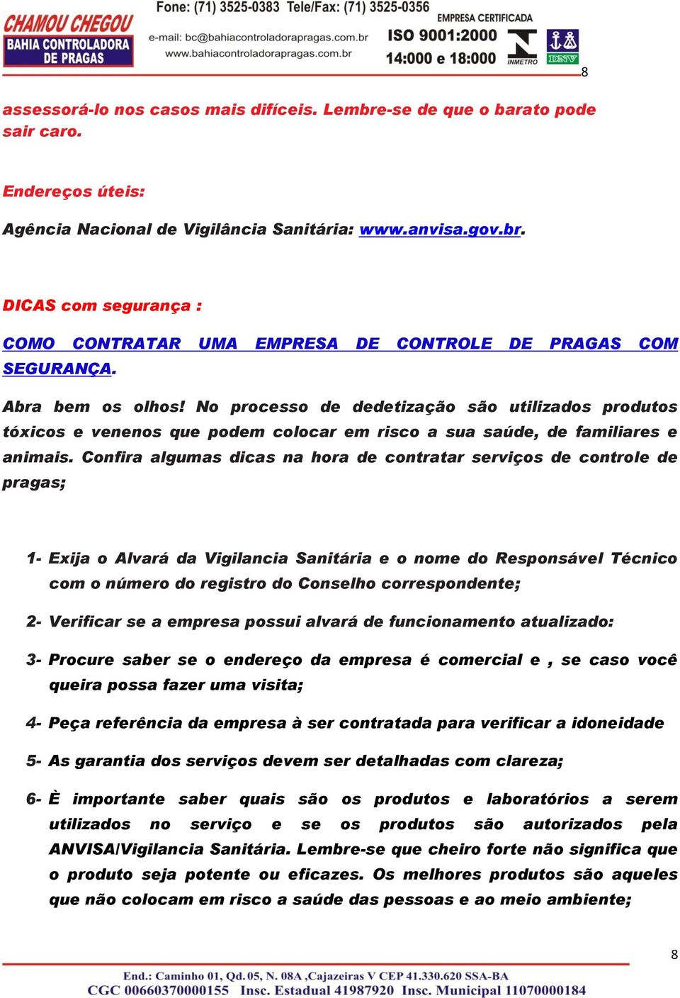 Confira algumas dicas na hora de contratar serviços de controle de pragas; 1- Exija o Alvará da Vigilancia Sanitária e o nome do Responsável Técnico com o número do registro do Conselho