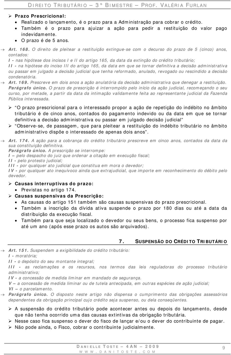 O direito de pleitear a restituição extingue-se com o decurso do prazo de 5 (cinco) anos, contados: I - nas hipótese dos incisos I e II do artigo 165, da data da extinção do crédito tributário; II -