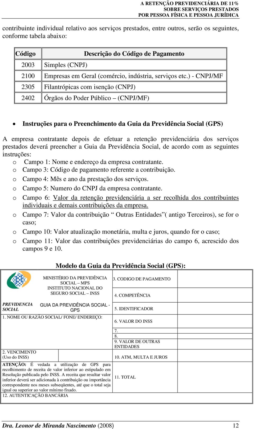 ) - CNPJ/MF 2305 Filantrópicas com isenção (CNPJ) 2402 Órgãos do Poder Público (CNPJ/MF) Instruções para o Preenchimento da Guia da Previdência Social (GPS) A empresa contratante depois de efetuar a