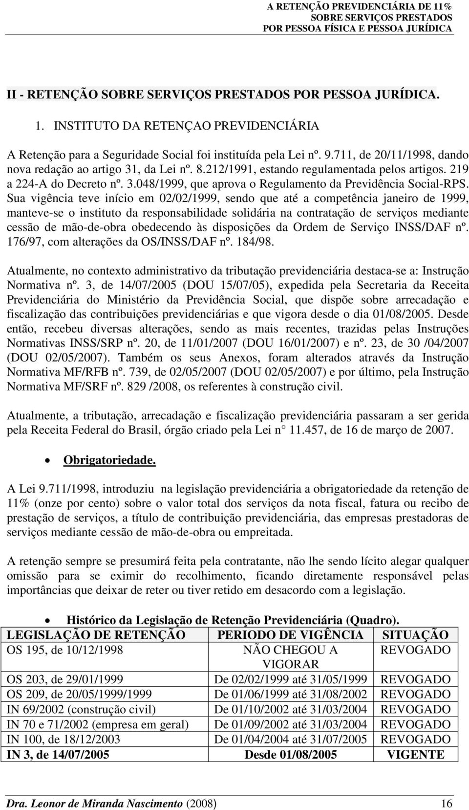 Sua vigência teve início em 02/02/1999, sendo que até a competência janeiro de 1999, manteve-se o instituto da responsabilidade solidária na contratação de serviços mediante cessão de mão-de-obra