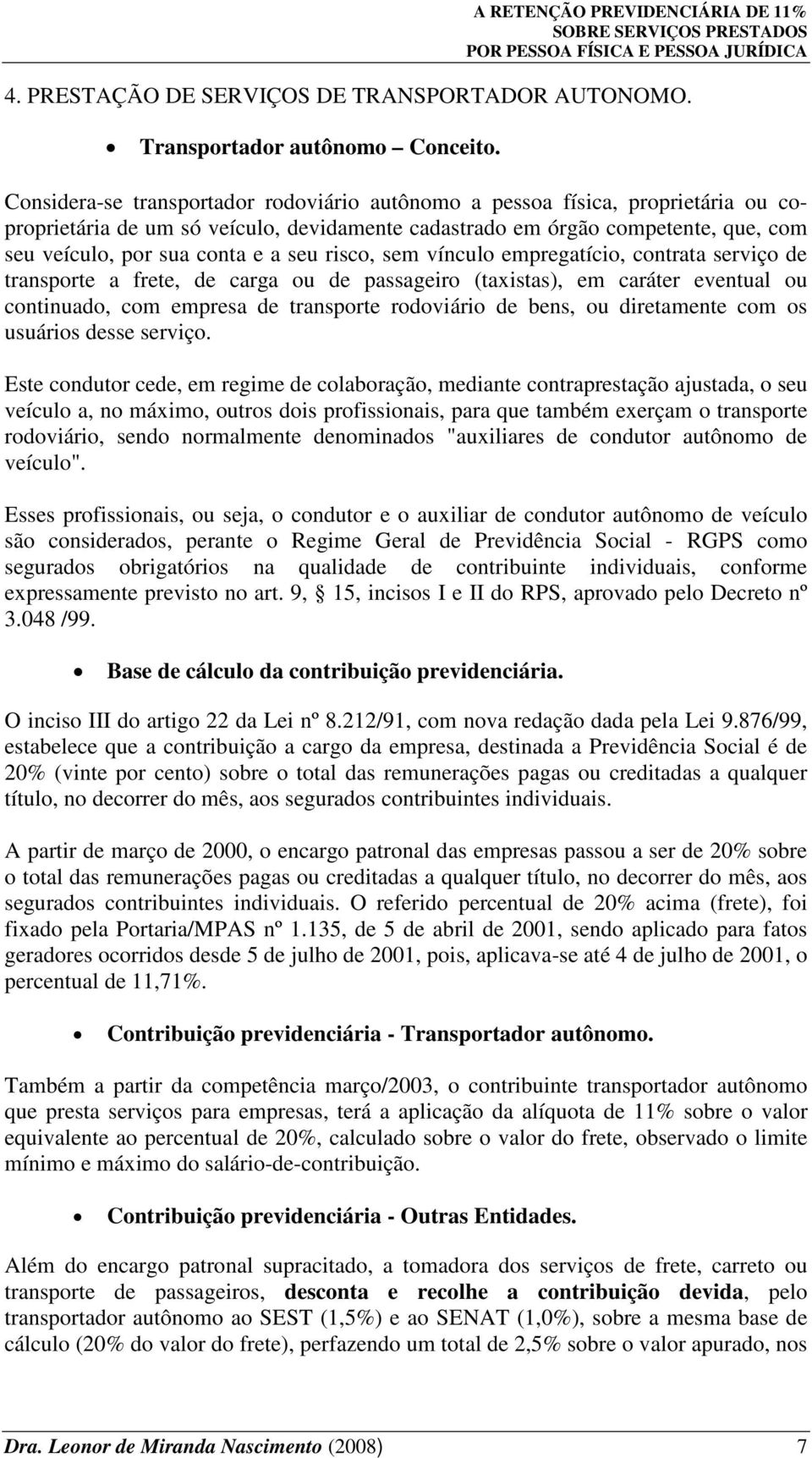 seu risco, sem vínculo empregatício, contrata serviço de transporte a frete, de carga ou de passageiro (taxistas), em caráter eventual ou continuado, com empresa de transporte rodoviário de bens, ou