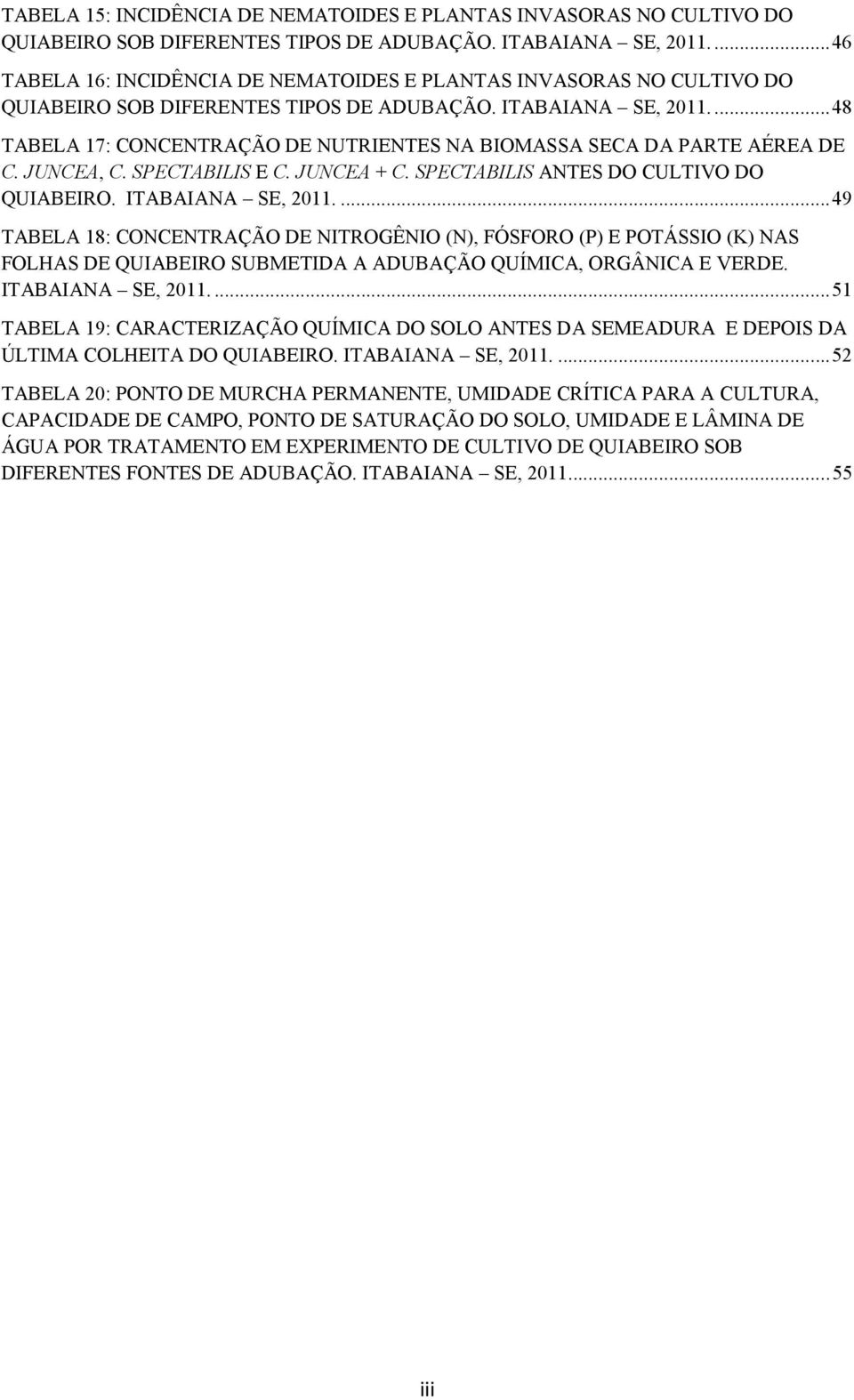 ... 48 TABELA 17: CONCENTRAÇÃO DE NUTRIENTES NA BIOMASSA SECA DA PARTE AÉREA DE C. JUNCEA, C. SPECTABILIS E C. JUNCEA + C. SPECTABILIS ANTES DO CULTIVO DO QUIABEIRO. ITABAIANA SE, 2011.