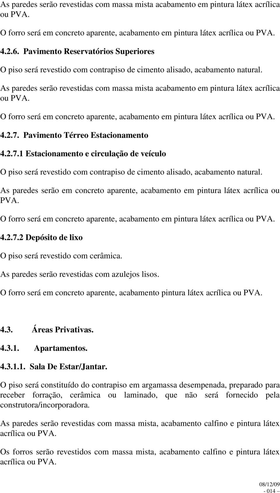 O forro será em concreto aparente, acabamento em pintura látex 4.2.7. Pavimento Térreo Estacionamento 4.2.7.1 Estacionamento e circulação de veículo O piso será revestido com contrapiso de cimento alisado, acabamento natural.