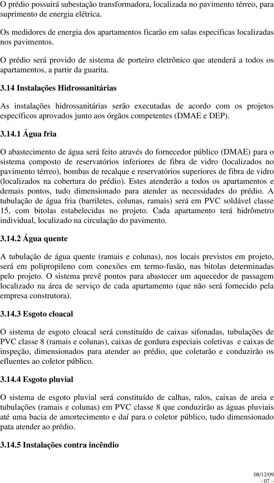 O prédio será provido de sistema de porteiro eletrônico que atenderá a todos os apartamentos, a partir da guarita. 3.