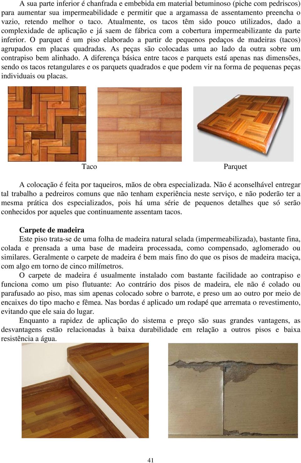 O parquet é um piso elaborado a partir de pequenos pedaços de madeiras (tacos) agrupados em placas quadradas. As peças são colocadas uma ao lado da outra sobre um contrapiso bem alinhado.