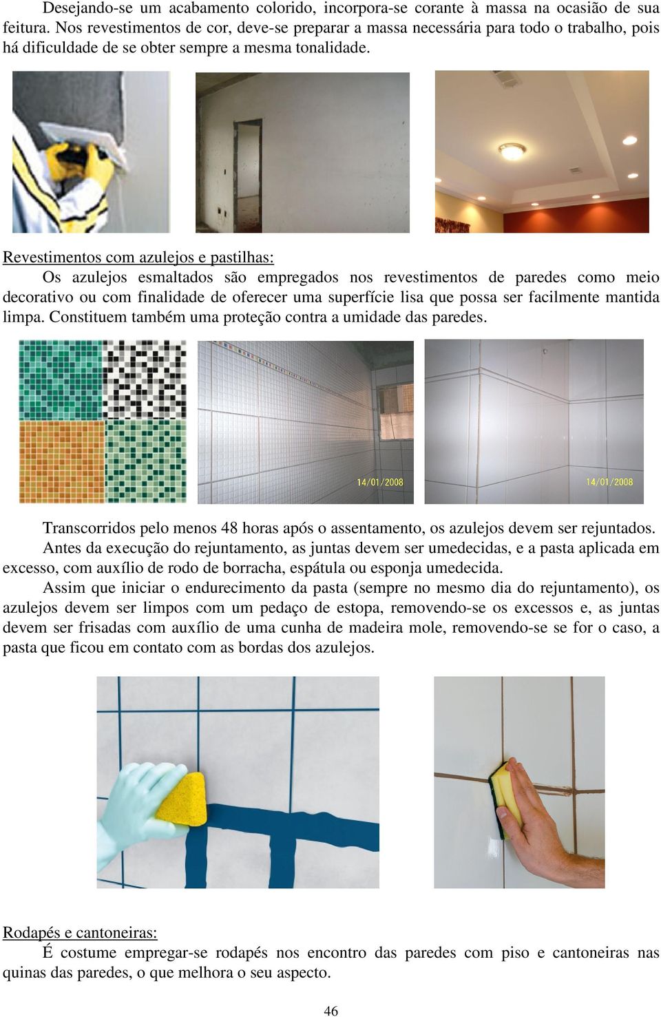 Revestimentos com azulejos e pastilhas: Os azulejos esmaltados são empregados nos revestimentos de paredes como meio decorativo ou com finalidade de oferecer uma superfície lisa que possa ser