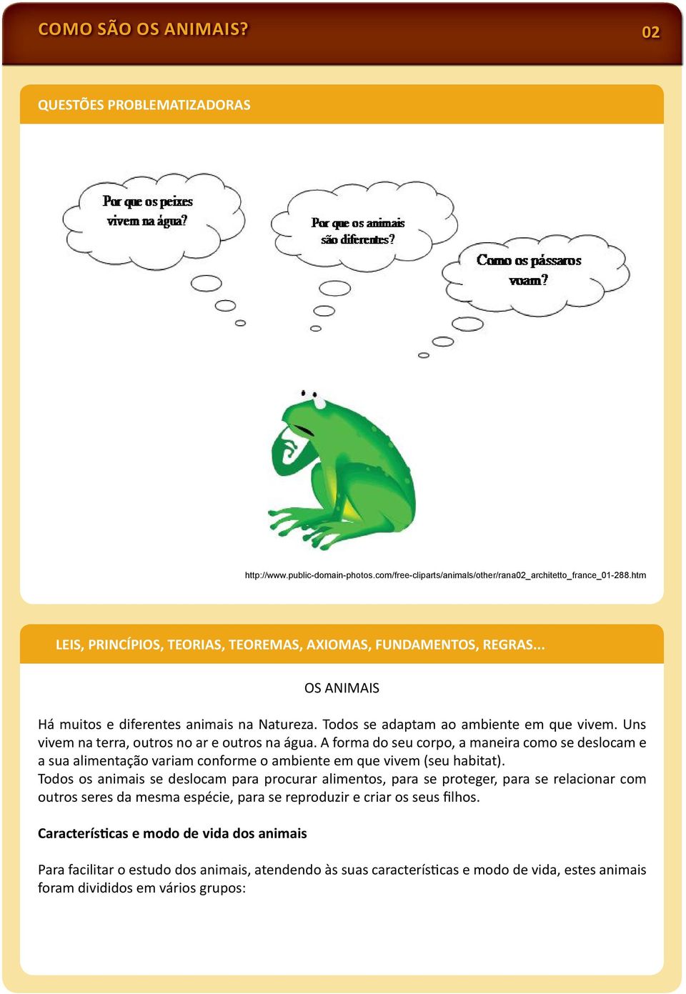 Uns vivem na terra, outros no ar e outros na água. A forma do seu corpo, a maneira como se deslocam e a sua alimentação variam conforme o ambiente em que vivem (seu habitat).