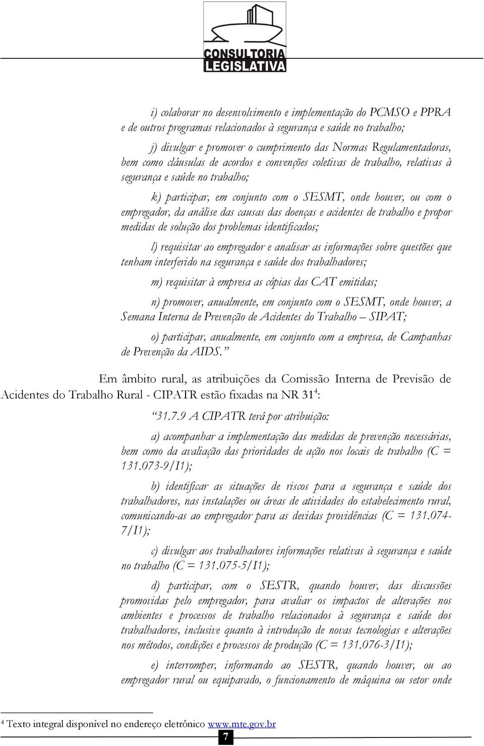 causas das doenças e acidentes de trabalho e propor medidas de solução dos problemas identificados; l) requisitar ao empregador e analisar as informações sobre questões que tenham interferido na