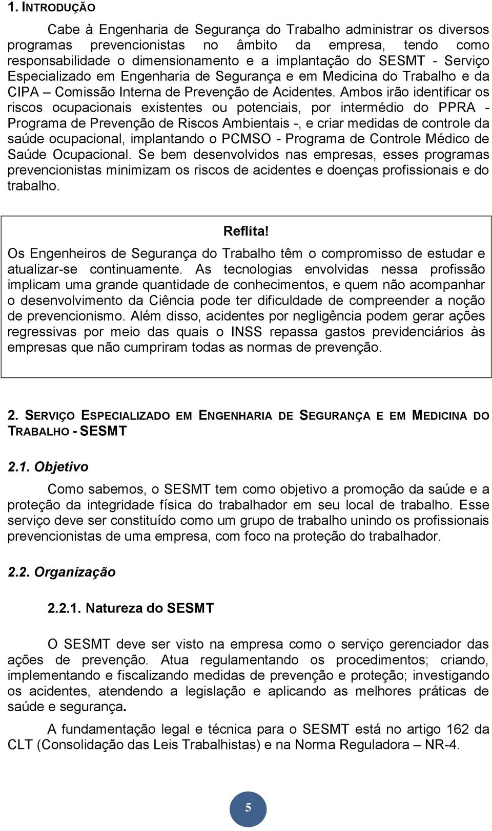 Ambos irão identificar os riscos ocupacionais existentes ou potenciais, por intermédio do PPRA - Programa de Prevenção de Riscos Ambientais -, e criar medidas de controle da saúde ocupacional,